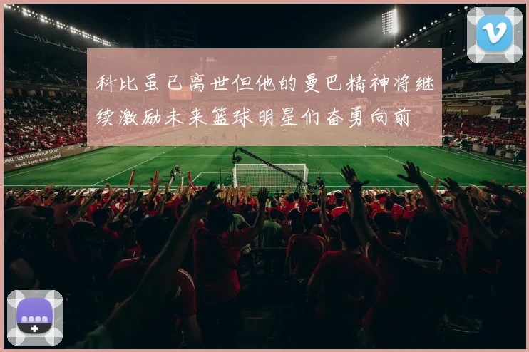 科比虽已离世但他的曼巴精神将继续激励未来篮球明星们奋勇向前