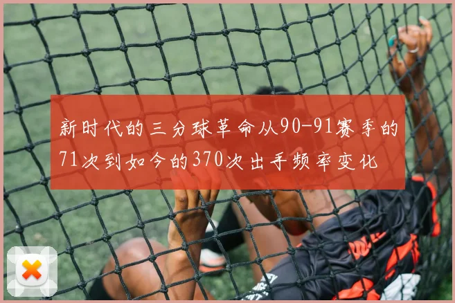 新时代的三分球革命从90-91赛季的71次到如今的370次出手频率变化