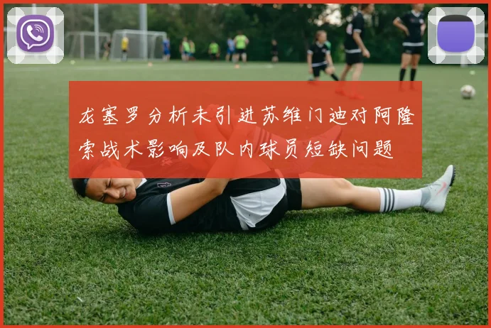 龙塞罗分析未引进苏维门迪对阿隆索战术影响及队内球员短缺问题
