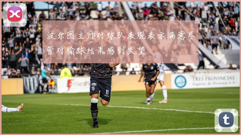 波尔图主帅对球队表现表示满意尽管对输球结果感到失望