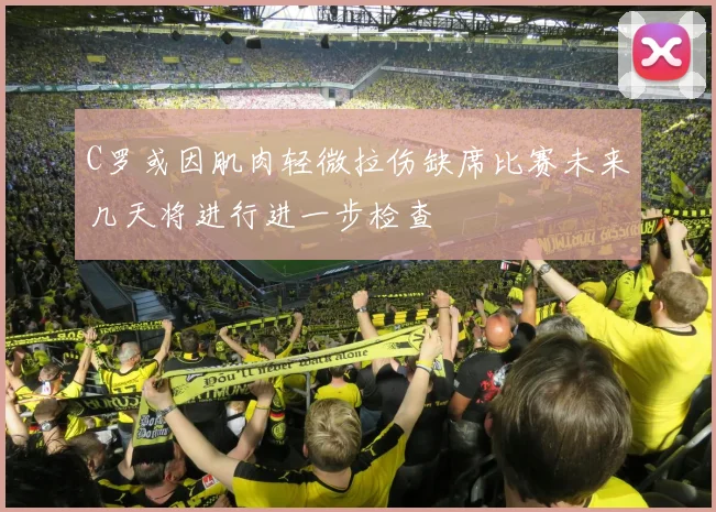 C罗或因肌肉轻微拉伤缺席比赛未来几天将进行进一步检查