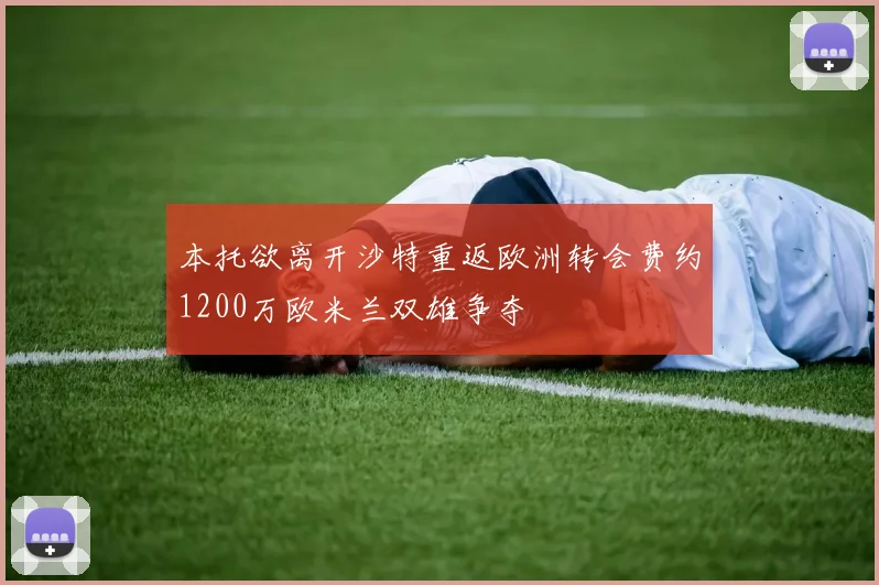 本托欲离开沙特重返欧洲转会费约1200万欧米兰双雄争夺