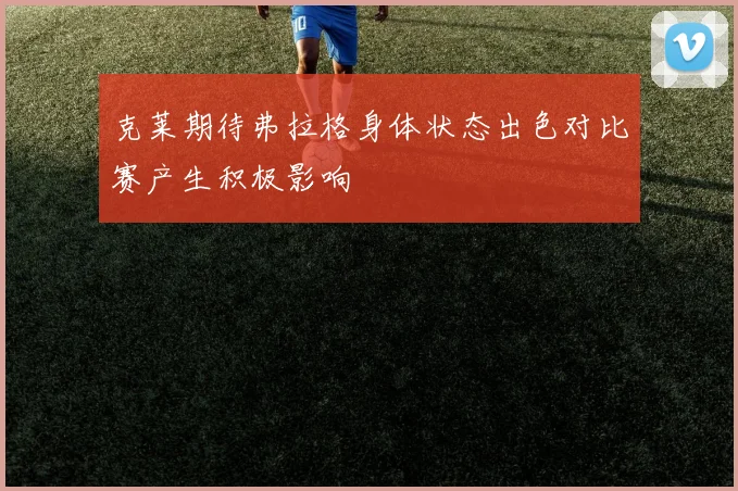 克莱期待弗拉格身体状态出色对比赛产生积极影响