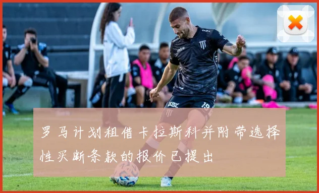 罗马计划租借卡拉斯科并附带选择性买断条款的报价已提出