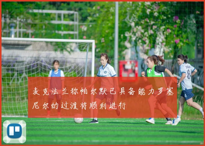 麦克法兰称帕尔默已具备能力罗塞尼尔的过渡将顺利进行
