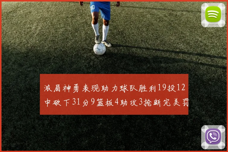浓眉神勇表现助力球队胜利19投12中砍下31分9篮板4助攻3抢断完美罚球6中6