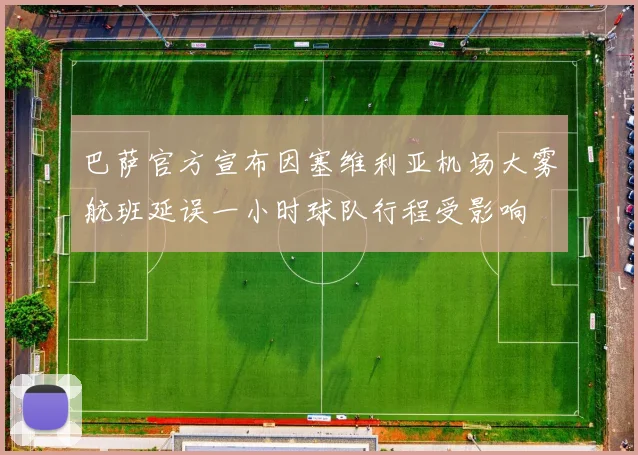 巴萨官方宣布因塞维利亚机场大雾航班延误一小时球队行程受影响